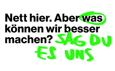 Text: nett hier. Aber was können wir besser machen? Sag Du es uns.